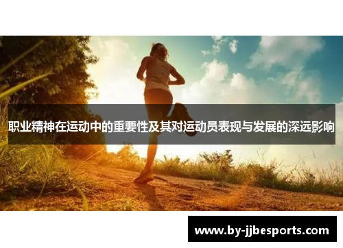 职业精神在运动中的重要性及其对运动员表现与发展的深远影响 职业精神在运动中的重要性及其对运动员表现与发展的深远影响