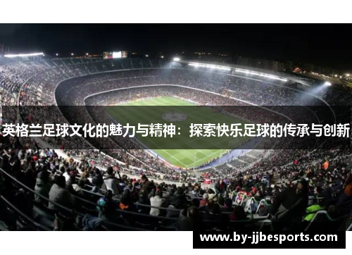 英格兰足球文化的魅力与精神：探索快乐足球的传承与创新