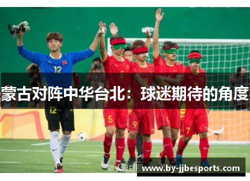 蒙古对阵中华台北：球迷期待的角度