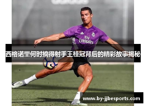 西格诺里何时摘得射手王桂冠背后的精彩故事揭秘