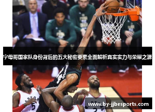 字母哥国家队身份背后的五大秘密要素全面解析真实实力与荣耀之源