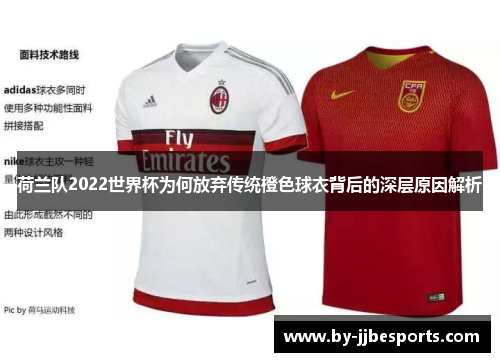 荷兰队2022世界杯为何放弃传统橙色球衣背后的深层原因解析