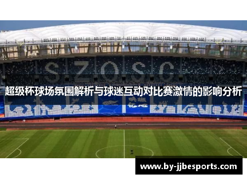 超级杯球场氛围解析与球迷互动对比赛激情的影响分析 超级杯球场氛围解析与球迷互动对比赛激情的影响分析
