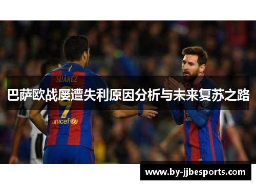 巴萨欧战屡遭失利原因分析与未来复苏之路 巴萨欧战屡遭失利原因分析与未来复苏之路