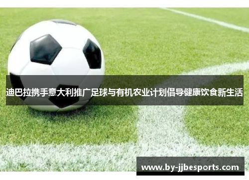 迪巴拉携手意大利推广足球与有机农业计划倡导健康饮食新生活 迪巴拉携手意大利推广足球与有机农业计划倡导健康饮食新生活
