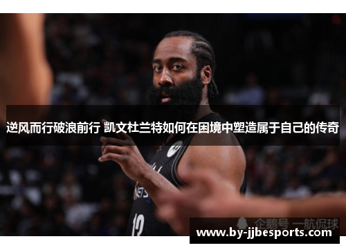 逆风而行破浪前行 凯文杜兰特如何在困境中塑造属于自己的传奇