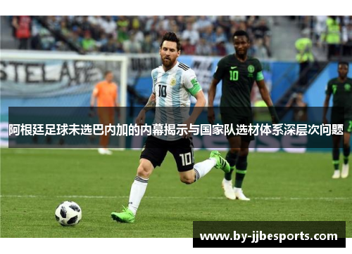 阿根廷足球未选巴内加的内幕揭示与国家队选材体系深层次问题