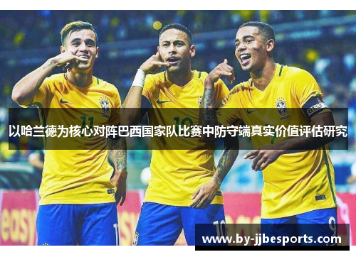 以哈兰德为核心对阵巴西国家队比赛中防守端真实价值评估研究