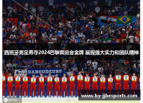 西班牙男足勇夺2024巴黎奥运会金牌 展现强大实力和团队精神