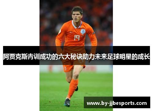 阿贾克斯青训成功的六大秘诀助力未来足球明星的成长
